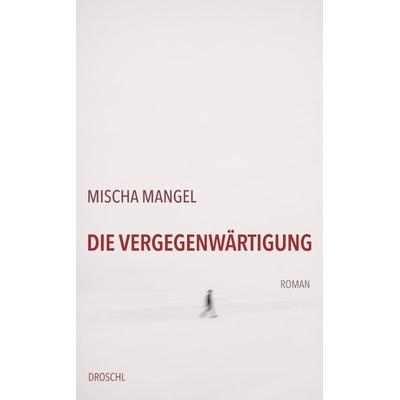 Die Vergegenwärtigung, Gebundene Ausgabe von Mischa Mangel, Literaturverlag Droschl, 978-3-99059-177-2