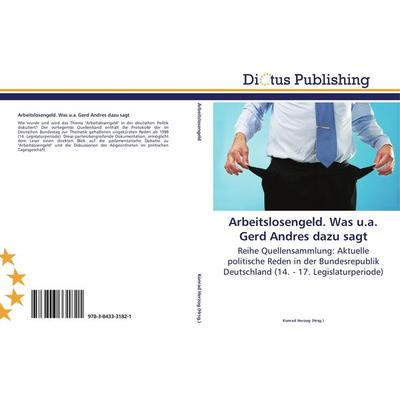 Arbeitslosengeld. Was u.a. Gerd Andres dazu sagt, Taschenbuch von , Dictus Publishing, 978-3-8433-3182-1