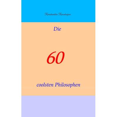 Die 60 coolsten Philosophen, Taschenbuch von Konstantin Karatajew, BoD – Books on Demand, 978-3-8334-9556-4