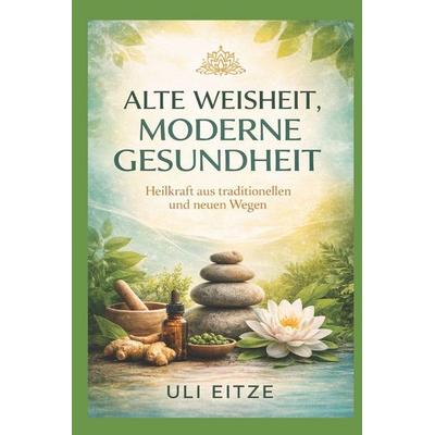 Alte Weisheit - Moderne Gesundheit, Taschenbuch von Uli Eitze, Independently Published