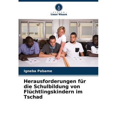 Herausforderungen für die Schulbildung von Flüchtlingskindern im Tschad, Taschenbuch von Igneba Pabame, Verlag Unser Wissen, 978-620-8-32900-6