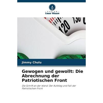 Gewogen und gewollt: Die Abrechnung der Patriotischen Front, Taschenbuch von Jimmy Chulu, Verlag Unser Wissen, 978-620-9-91284-9