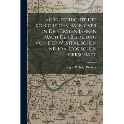 Zur Geschichte des Königreichs Hannover in den Ersten Jahren nach der Befreiung von der Westfälischen und Französischen Herrschaft., Taschenbuch von