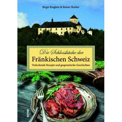 Die Schlossküche der Fränkischen Schweiz, Taschenbuch von Birgit Ringlein,Reiner Benker, Sutton, 978-3-96303-516-6
