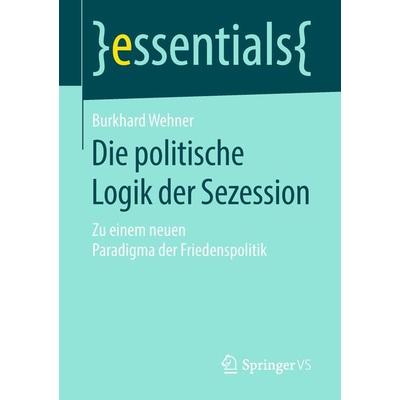 Die politische Logik der Sezession, Taschenbuch von Burkhard Wehner, Springer Fachmedien Wiesbaden GmbH, 978-3-658-23176-7