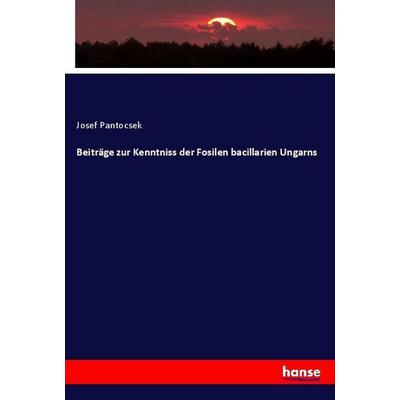 Beiträge zur Kenntniss der Fosilen bacillarien Ungarns, Taschenbuch von Josef Pantocsek, Hansebooks, 978-3-337-75719-9