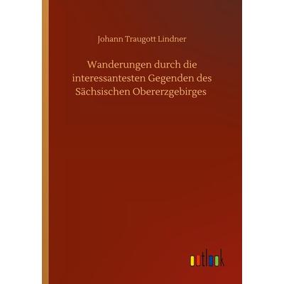 Wanderungen durch die interessantesten Gegenden des Sächsischen Obererzgebirges, Taschenbuch von Johann Traugott Lindner, BoD - Books on Demand,