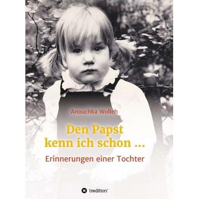 Den Papst kenn ich schon …, Gebundene Ausgabe von Anouchka Wolleh, Tredition, 978-3-7345-7353-8