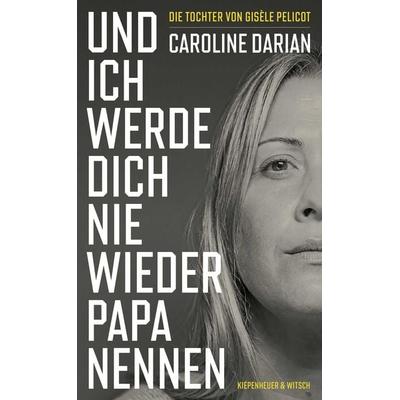 Und ich werde dich nie wieder Papa nennen, Gebundene Ausgabe von Caroline Darian, Kiepenheuer & Witsch