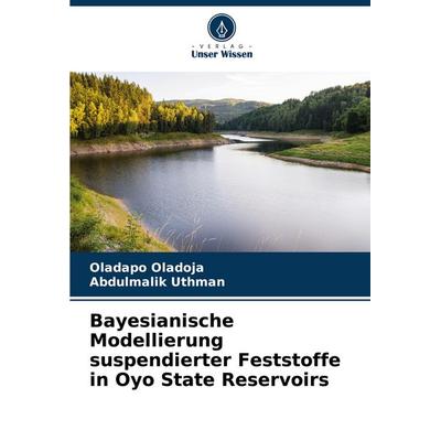 Bayesianische Modellierung suspendierter Feststoffe in Oyo State Reservoirs, Taschenbuch von Oladapo Oladoja,Abdulmalik Uthman, Verlag Unser Wissen,