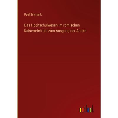 Das Hochschulwesen im römischen Kaiserreich bis zum Ausgang der Antike, Gebundene Ausgabe von Paul Ssymank, Outlook, 978-3-368-60679-4
