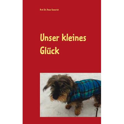 Unser kleines Glück, Gebundene Ausgabe von Peter Emmrich, BoD – Books on Demand, 978-3-7526-4799-0