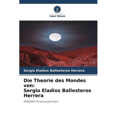 Die Theorie des Mondes von: Sergio Eladios Ballesteros Herrera, Taschenbuch von Sergio Eladios Ballesteros Herrera, Verlag Unser Wissen