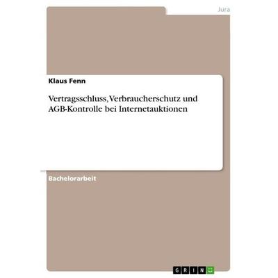 Vertragsschluss, Verbraucherschutz und AGB-Kontrolle bei Internetauktionen, Taschenbuch von Klaus Fenn, GRIN, 978-3-656-07428-1