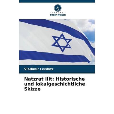 Natzrat Ilit: Historische und lokalgeschichtliche Skizze, Taschenbuch von Vladimir Livshitz, Verlag Unser Wissen, 978-620-5-38519-7