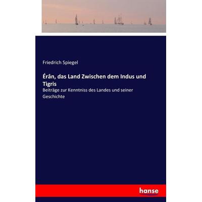 Érân, das Land Zwischen dem Indus und Tigris, Taschenbuch von Friedrich Spiegel, Hansebooks, 978-3-7428-4549-8