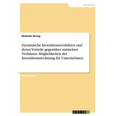 Dynamische Investitionsverfahren und deren Vorteile gegenüber statischen Verfahren. Möglichkeiten der Investitionsrechnung für Unternehmen,