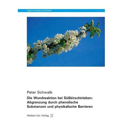 Die Wundreaktion bei Süßkirschtrieben: Abgrenzung durch phenolische Substanzen und physikalische Barrieren, Taschenbuch von Peter Schwalb, Utz,