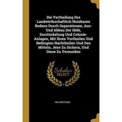 Die Vertheilung Des Landwirthschaftlich Nutzbaren Bodens Durch Separationen, Aus- Und Abbau Der Höfe, Zerstückelung Und Colonie- Anlagen, Mit Ihren