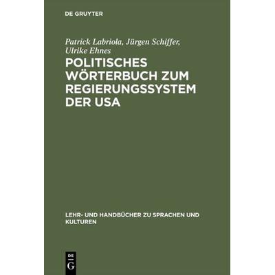 Politisches Wörterbuch zum Regierungssystem der USA, Gebundene Ausgabe von Patrick Labriola,Jürgen Schiffer,Ulrike Ehnes, De Gruyter Oldenbourg,