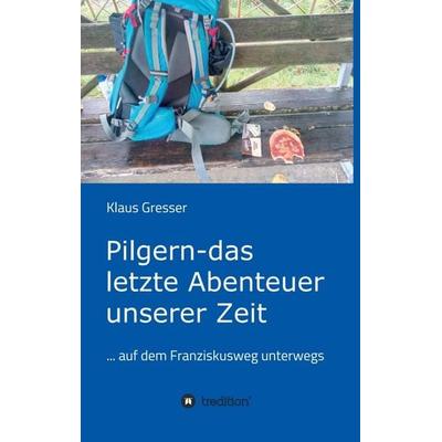 Pilgern - das letzte Abenteuer unserer Zeit, Taschenbuch von Klaus Gresser, Tredition, 978-3-7497-7727-3