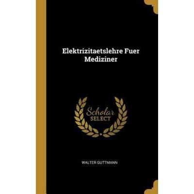 Elektrizitaetslehre Fuer Mediziner, Gebundene Ausgabe von Walter Guttmann, Creative Media Partners, LLC, 978-0-274-02928-0