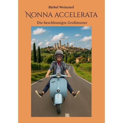 Nonna accelerata, Taschenbuch von Bärbel Weinzierl, BoD – Books on Demand, 978-3-8192-4667-8