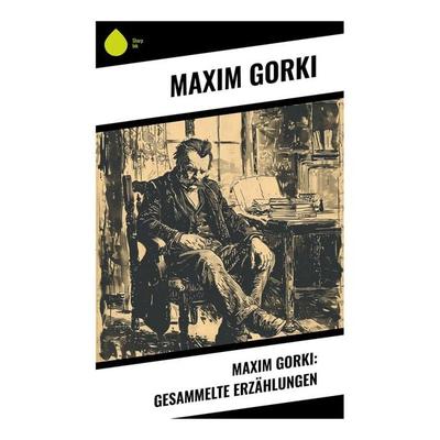 Maxim Gorki: Gesammelte Erzählungen, Taschenbuch von Maxim Gorki, Sharp Ink, 978-80-283-7761-8