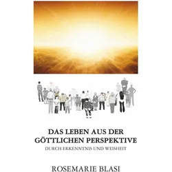 Das Leben aus der gttlichen Perspektive, Sachbücher von MMag. Rosemarie Blasi