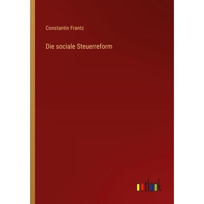 Die sociale Steuerreform, Taschenbuch von Constantin Frantz, Outlook, 978-3-368-54789-9