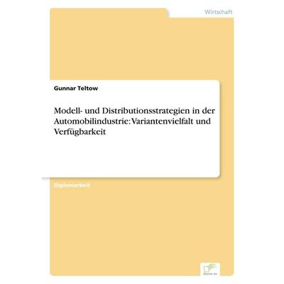 Modell- und Distributionsstrategien in der Automobilindustrie: Variantenvielfalt und Verfügbarkeit, Taschenbuch von Gunnar Teltow, GRIN,