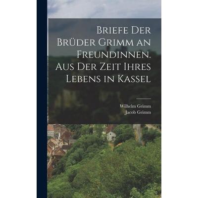 Briefe der Brüder Grimm an Freundinnen. Aus der Zeit ihres Lebens in Kassel, Gebundene Ausgabe von Wilhelm Grimm,Jacob Grimm, Legare Street Press,