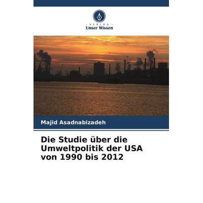 Die Studie über die Umweltpolitik der USA von 1990 bis 2012, Taschenbuch von Majid Asadnabizadeh, Verlag Unser Wissen, 978-620-5-81430-7