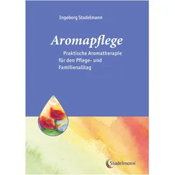 Aromapflege - Praktische Aromatherapie für den Pflegealltag, Fachbücher von Ingeborg Stadelmann