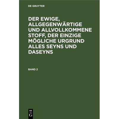 Der ewige, allgegenwärtige und allvollkommene Stoff, der einzige mögliche Urgrund alles Seyns und Daseyns. Band 2, Gebundene Ausgabe von , De Gruyter,