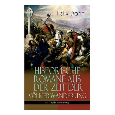 Historische Romane aus der Zeit der Völkerwanderung (14 Titel in einem Band) (Band 1/3), Taschenbuch von Felix Dahn, E-artnow, 978-80-268-6315-1
