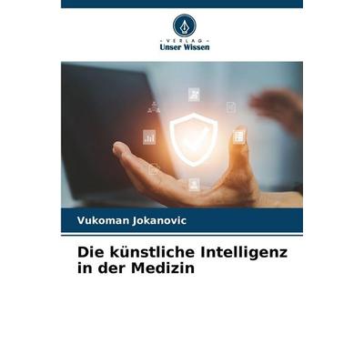 Die künstliche Intelligenz in der Medizin, Taschenbuch von Vukoman Jokanovic, Verlag Unser Wissen, 978-620-9-22548-2