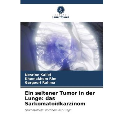 Ein seltener Tumor in der Lunge: das Sarkomatoidkarzinom, Taschenbuch von Nesrine Kallel,Khemakhem Rim,Gargouri Rahma, Verlag Unser Wissen,