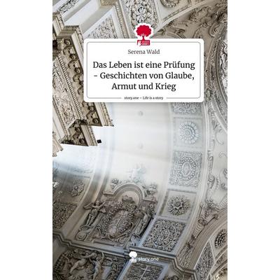 Das Leben ist eine Prüfung - Geschichten von Glaube, Armut und Krieg. Life is a Story - story.one, Gebundene Ausgabe von Serena Wald, Story.one