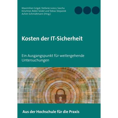 Kosten der IT-Sicherheit, Taschenbuch von Maximilian Grigat,Stefanie Jurecz,Sascha Kirschner,Robin Seidel,Tobias Stepanek, BoD – Books on Demand,
