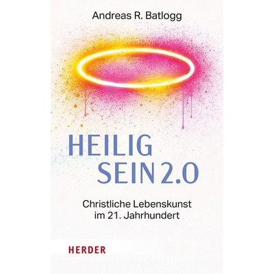 Heilig sein 2.0, Gebundene Ausgabe von Andreas R. Batlogg, Herder, 978-3-451-02515-0
