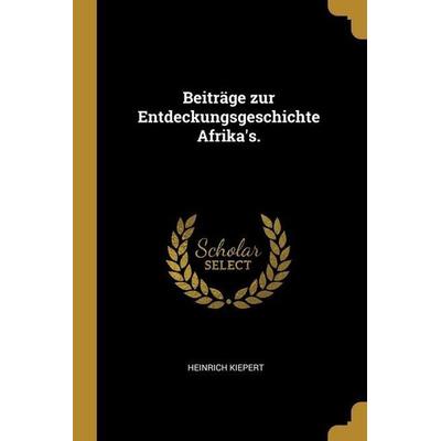 Beiträge zur Entdeckungsgeschichte Afrika's.; Taschenbuch von Heinrich Kiepert, Creative Media Partners, LLC, 978-1-01-302198-5