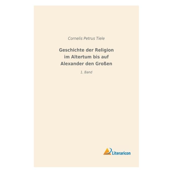 Literaricon Geschichte der Religion im Altertum bis auf Alexander den Grossen (Deutsch, Softcover, Cornelis Petrus Tiele) (56007494)