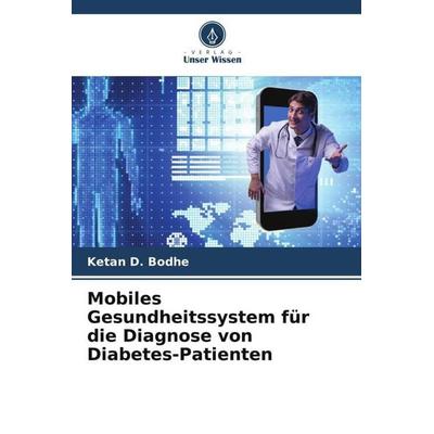 Mobiles Gesundheitssystem für die Diagnose von Diabetes-Patienten, Taschenbuch von Ketan D. Bodhe, Verlag Unser Wissen, 978-620-5-81424-6