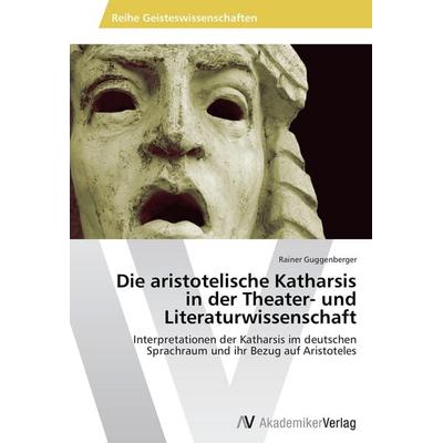 Die aristotelische Katharsis in der Theater- und Literaturwissenschaft, Taschenbuch von Rainer Guggenberger, AV Akademikerverlag, 978-3-639-46578-5