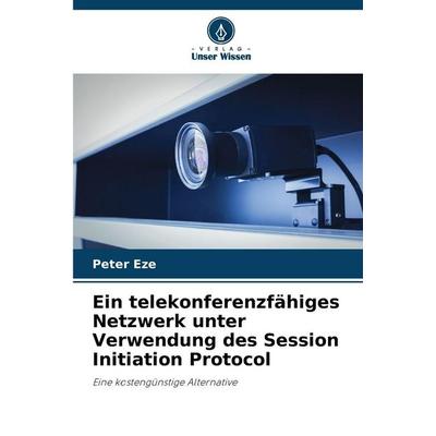 Ein telekonferenzfähiges Netzwerk unter Verwendung des Session Initiation Protocol, Taschenbuch von Peter Eze, Verlag Unser Wissen, 978-620-9-31503-9