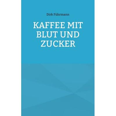 Kaffee mit Blut und Zucker, Taschenbuch von Dirk Führmann, BoD – Books on Demand, 978-3-7597-5882-8
