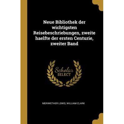 Neue Bibliothek Der Wichtigsten Reisebeschriebungen, Zweite Haelfte Der Ersten Centurie, Zweiter Band, Taschenbuch von Meriwether Lewis,William Clark,