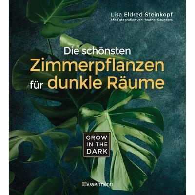 Grow in the Dark - Die schönsten Zimmerpflanzen für dunkle Räume und Plätze. Beleuchtung, Düngung, Wasserbedarf, Pflege, Pflanzenkrankheiten,