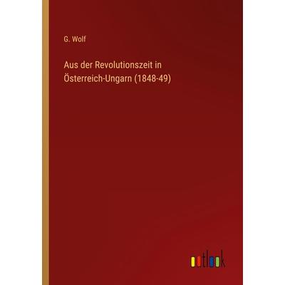 Aus der Revolutionszeit in Österreich-Ungarn (1848-49), Taschenbuch von G. Wolf, Outlook, 978-3-368-42678-1